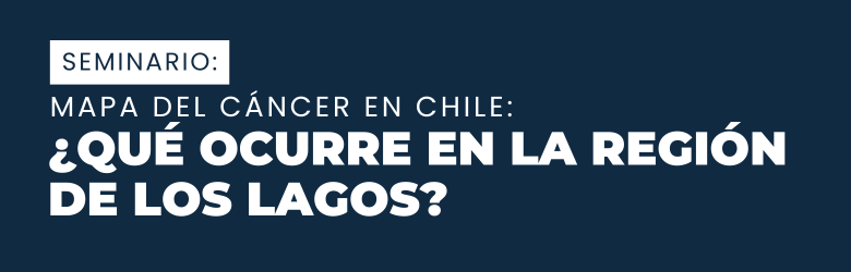 Inscríbete al seminario “Mapa del cáncer en Chile: ¿qué ocurre en la región de Los Lagos?